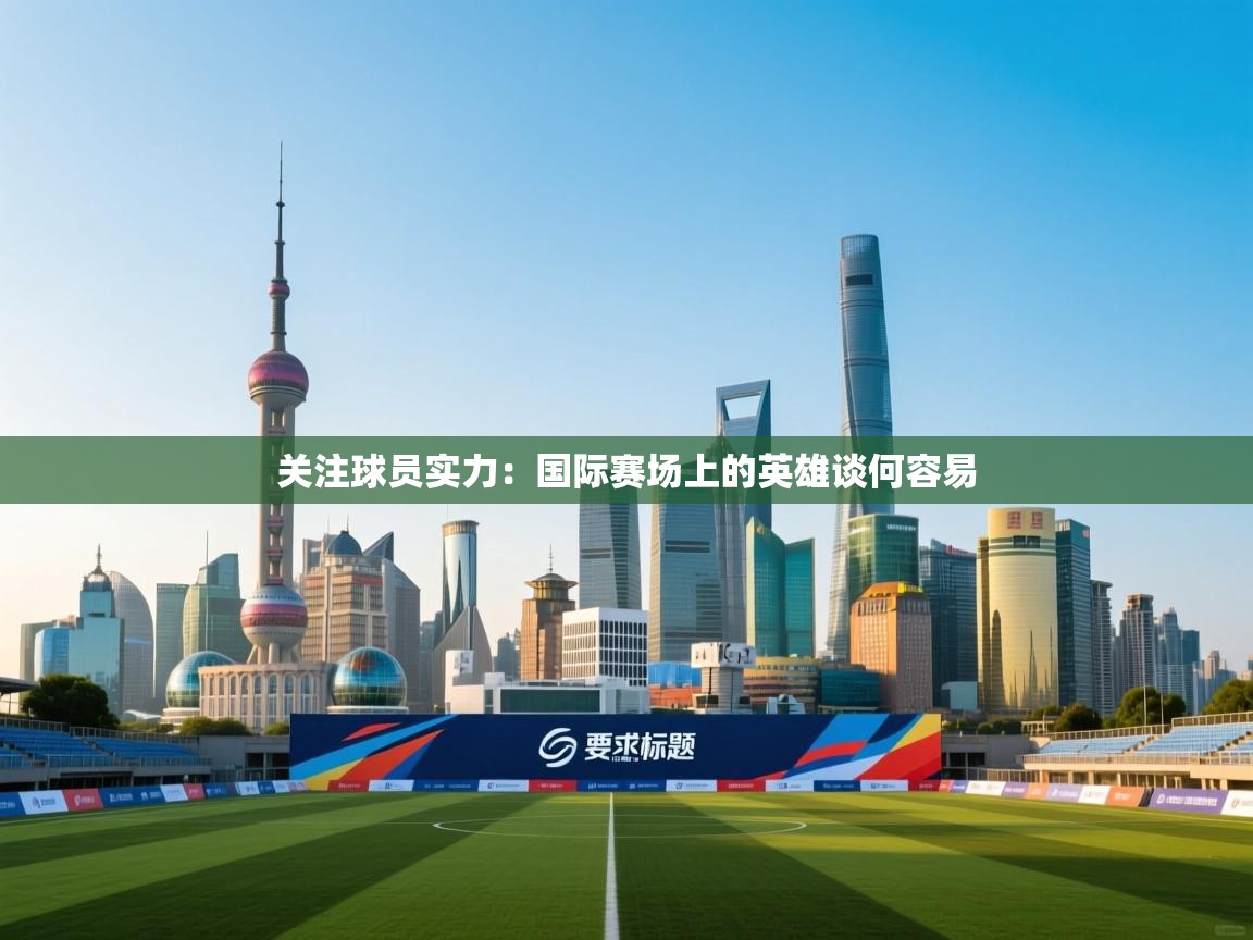 关注球员实力：国际赛场上的英雄谈何容易