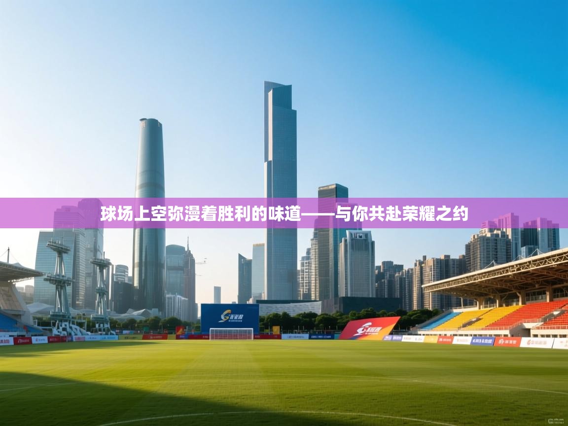 球场上空弥漫着胜利的味道——与你共赴荣耀之约