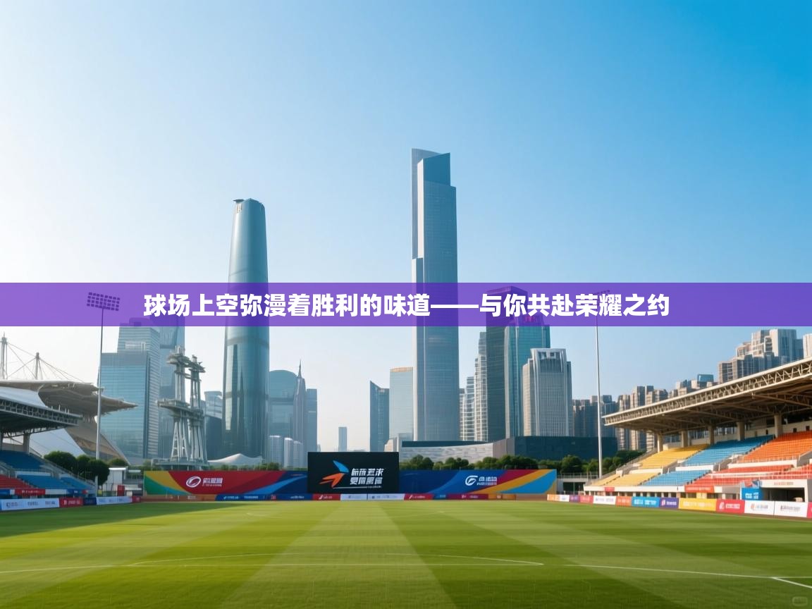 球场上空弥漫着胜利的味道——与你共赴荣耀之约  第2张