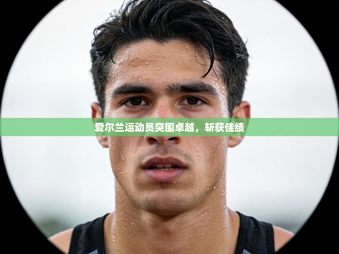 爱尔兰运动员突围卓越,斩获佳绩 第1张